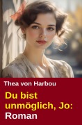 Cover-Bild zum Titel 'Du bist unmöglich, Jo: Roman' von 'Thea Von Harbou'