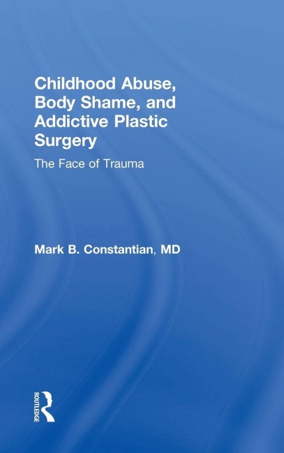 Childhood Abuse, Body Shame, and Addictive Plastic Surgery - Mark B. Constantian