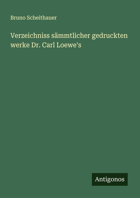 Verzeichniss sämmtlicher gedruckten werke Dr. Carl Loewe's - Bruno Scheithauer