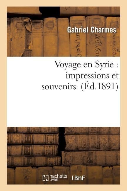 Voyage En Syrie: Impressions Et Souvenirs - Gabriel Charmes