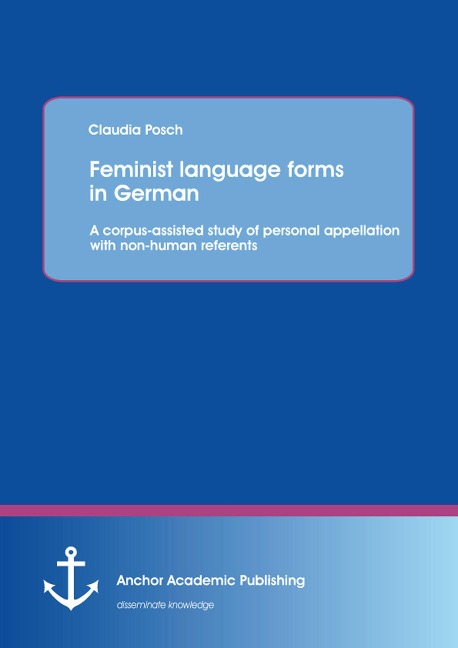Feminist language forms in German: A corpus-assisted study of personal appellation with non-human referents - Claudia Posch