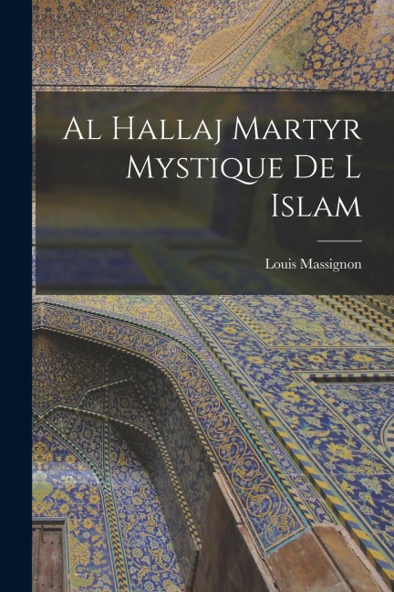 Al Hallaj Martyr Mystique De L Islam - Louis Massignon