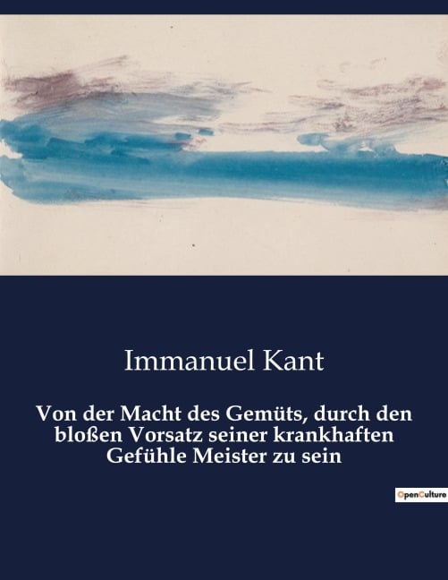 Von der Macht des Gemüts, durch den bloßen Vorsatz seiner krankhaften Gefühle Meister zu sein - Immanuel Kant