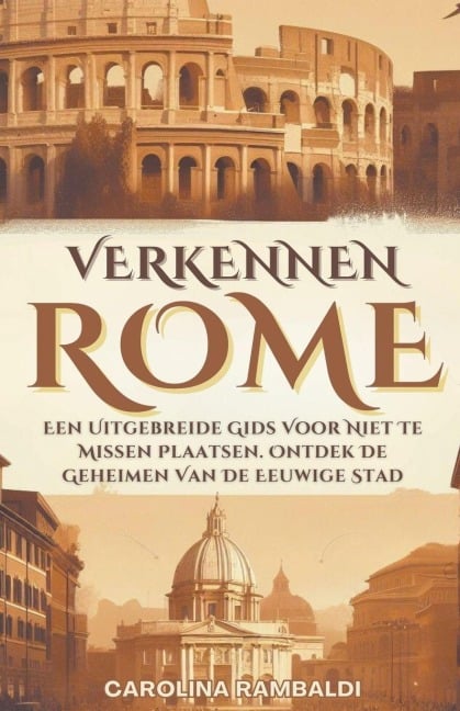 Rome Verkennen- Een Uitgebreide Gids Voor Niet Te Missen Plaatsen. Ontdek De Geheimen Van De Eeuwige Stad - Carolina Rambaldi