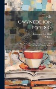 The Gwyneddion for 1832: Containing the Prize Poems, &c., of the Beaumaris Eisteddfod and North Wales Literary Society - W. Jones, Beaumaris Eisteddfod