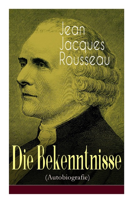Die Bekenntnisse (Autobiografie) - Jean Jacques Rousseau, H. Denhardt