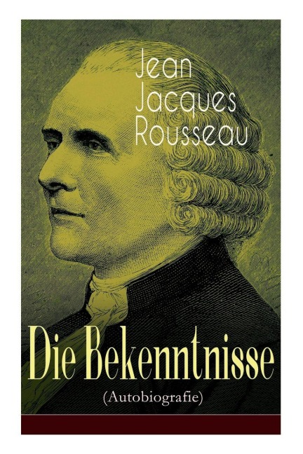 Die Bekenntnisse (Autobiografie) - Jean Jacques Rousseau, H. Denhardt