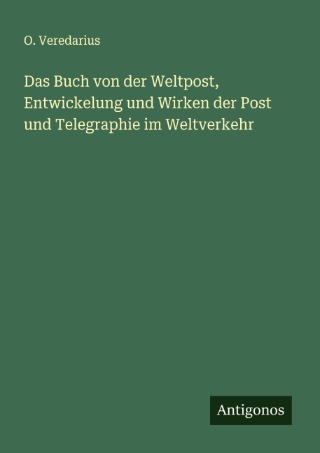 Das Buch von der Weltpost, Entwickelung und Wirken der Post und Telegraphie im Weltverkehr - O. Veredarius