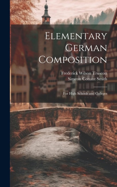 Elementary German Composition: For High Schools and Colleges - Frederick Wilson Truscott, Simeon Conant Smith