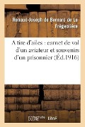 Cover-Bild zum Titel 'A Tire d'Ailes: Carnet de Vol d'Un Aviateur Et Souvenirs d'Un Prisonnier' von 'Renaud-Joseph de Bernard de la Frégeolière'