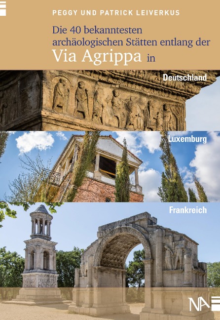 Die 40 bekanntesten archäologischen Stätten entlang der Via Agrippa in Deutschland, Luxemburg und Frankreich - Peggy Leiverkus, Patrick Leiverkus