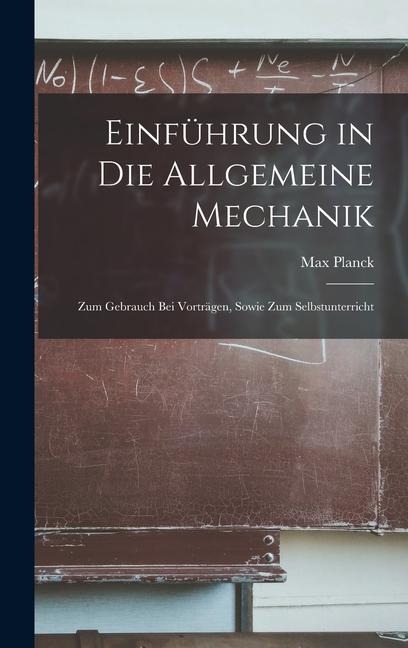 Einführung in die Allgemeine Mechanik: Zum Gebrauch bei Vorträgen, Sowie zum Selbstunterricht - Max Planck