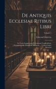 Cover-Bild zum Titel 'De Antiquis Ecclesiae Ritibus Libri: Ex Variis Insigniorum Ecclesiarum Pontificalibus, Sacramentariis, Missalibus, Breviariis ... Collecti Atque Exorn' von 'Edmond Martène'