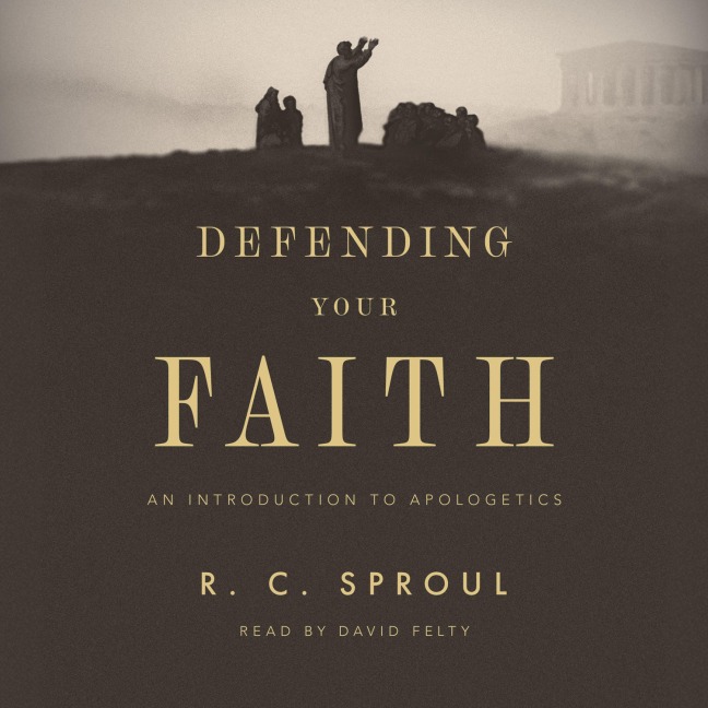 Defending Your Faith - R. C. Sproul