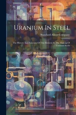 Uranium In Steel: The History And Function Of This Element In The Making Of Uranium Steels - Standard Alloys Company