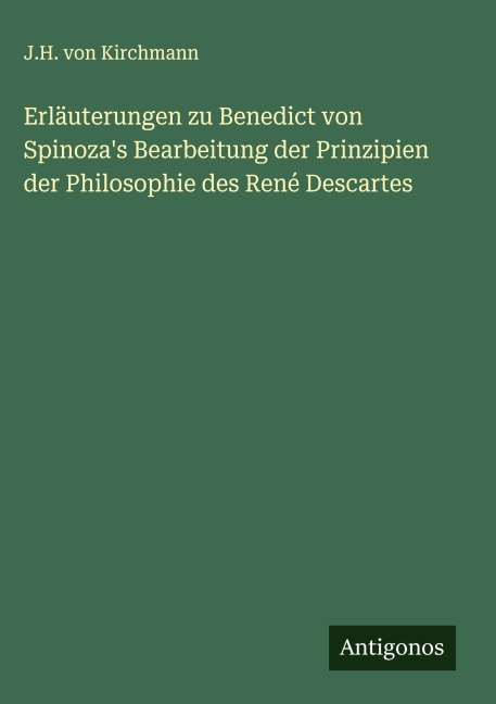 Erläuterungen zu Benedict von Spinoza's Bearbeitung der Prinzipien der Philosophie des René Descartes - J. H. Von Kirchmann