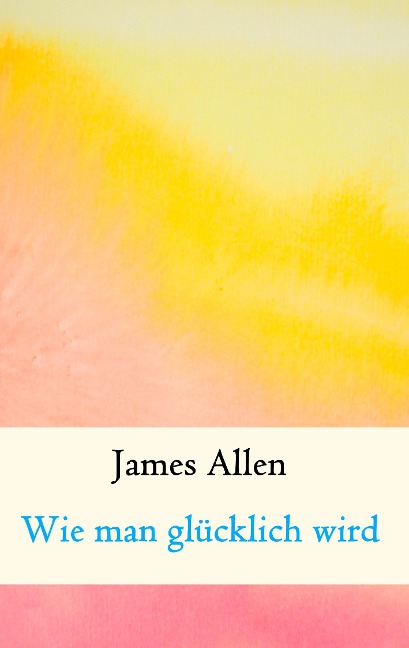Wie man glücklich wird - James Allen