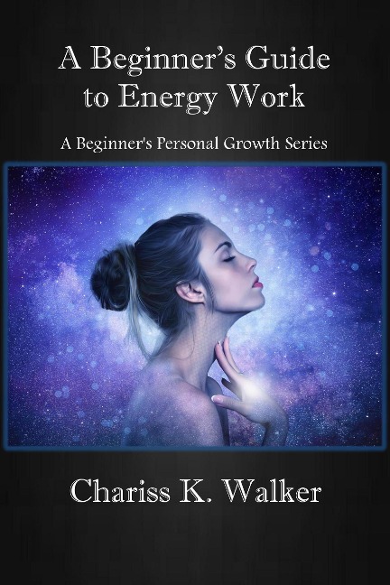 A Beginner's Guide to Energy Work (A Beginner's Personal Growth Series, #2) - Chariss K. Walker
