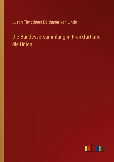 Die Bundesversammlung in Frankfurt und die Union - Justin Timotheus Balthasar von Linde