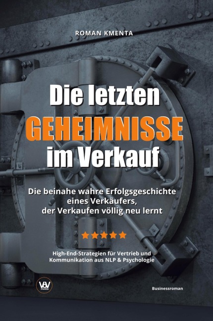 Die letzten Geheimnisse im Verkauf - Die beinahe wahre Erfolgsgeschichte eines Verkäufers, der Verkaufen völlig neu lernt - High-End-Strategien für Vertrieb und Kommunikation aus NLP & Psychologie - Roman Kmenta