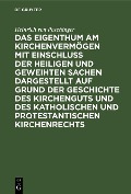 Cover-Bild zum Titel 'Das Eigenthum am Kirchenvermögen mit Einschluss der heiligen und geweihten Sachen dargestellt auf Grund der Geschichte des Kirchenguts und des katholischen und protestantischen Kirchenrechts' von 'Heinrich Von Poschinger'