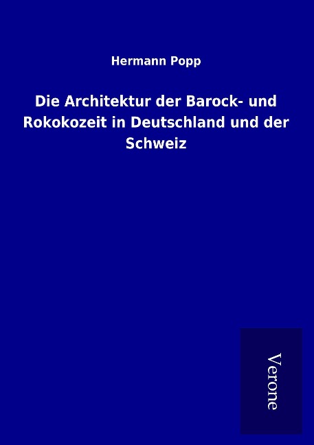 Die Architektur der Barock- und Rokokozeit in Deutschland und der Schweiz - Hermann Popp