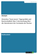Zwischen "boni mores", Tagespolitik und Karrierekalkül. Eine Untersuchung über die Intentionen der Germania des Tacitus - 