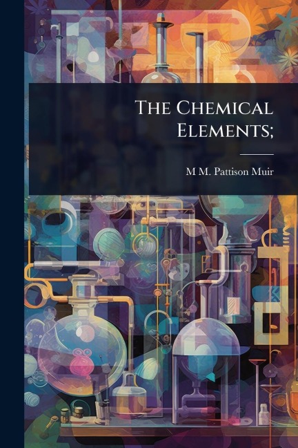 The Chemical Elements; - M M Pattison Muir