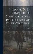 Cover-Bild zum Titel 'Histoire De La Conquête De Constantinople Par Les Français Et Les Vénítiens...' von 'Geoffroy (De Villehardouin)'