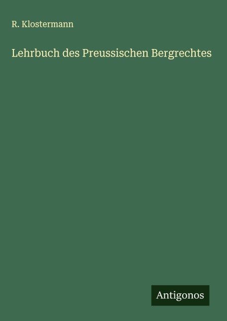 Lehrbuch des Preussischen Bergrechtes - R. Klostermann
