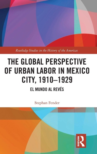 The Global Perspective of Urban Labor in Mexico City, 1910-1929 - Stephan Fender