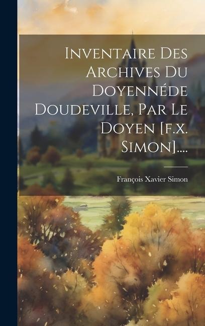 Inventaire Des Archives Du Doyennéde Doudeville, Par Le Doyen [f.x. Simon].... - François Xavier Simon