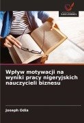 Wp¿yw motywacji na wyniki pracy nigeryjskich nauczycieli biznesu - Joseph Odia