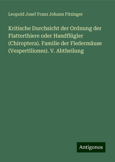 Kritische Durchsicht der Ordnung der Flatterthiere oder Handflügler (Chiroptera). Familie der Fledermäuse (Vespertiliones). V. Abtheilung - Leopold Josef Franz Johann Fitzinger