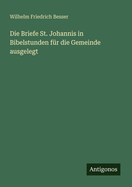 Die Briefe St. Johannis in Bibelstunden für die Gemeinde ausgelegt - Wilhelm Friedrich Besser