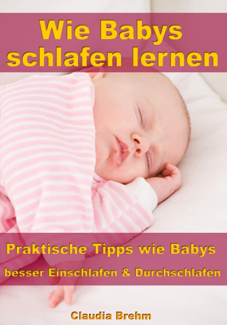 Wie Babys schlafen lernen - Praktische Tipps wie Babys besser Einschlafen & Durchschlafen - Claudia Brehm