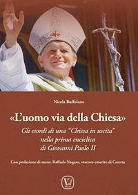 L' uomo via della Chiesa. Gli esordi di una 'Chiesa in uscita' nella prima enciclica di Giovanni Paolo II - Nicola Buffolano