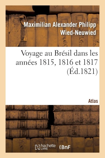 Voyage Au Brésil Dans Les Années 1815, 1816 Et 1817. Atlas - Maximilian Alexander Philipp Wied-Neuwied