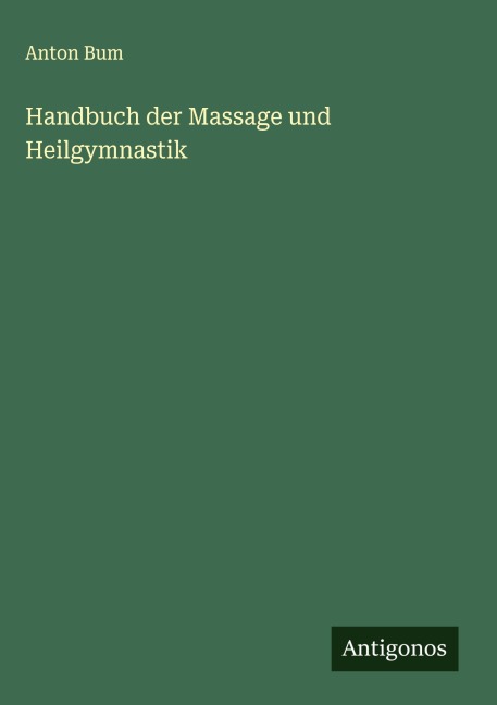 Handbuch der Massage und Heilgymnastik - Anton Bum