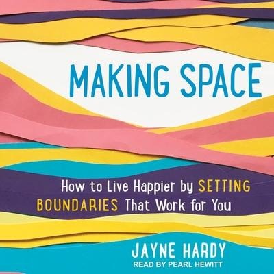 Making Space Lib/E: How to Live Happier by Setting Boundaries That Work for You - Jayne Hardy