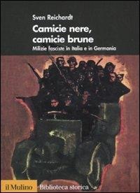 Camicie nere, camicie brune. Milizie fasciste in Italia e in Germania - Sven Reichardt