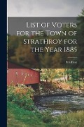 List of Voters for the Town of Strathroy for the Year 1885 [microform] - 