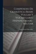 Cover-Bild zum Titel 'Compendio de gramática árabe vulgar y vocabulario hispano-arabe-militar' von 'Fausto Santa Olalla Millet'