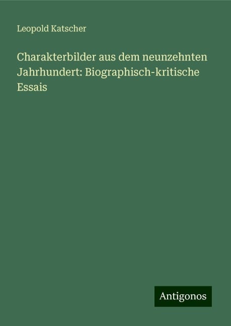 Charakterbilder aus dem neunzehnten Jahrhundert: Biographisch-kritische Essais - Leopold Katscher