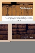 Cover-Bild zum Titel 'Congrégations Religieuses. Commentaires Des Loi Et Instruction Administrative Du 28 Décembre 1880: Et 20 Juin 1881 Sur l'Impôt Direct de 3 P. %' von 'Bourgade-F'