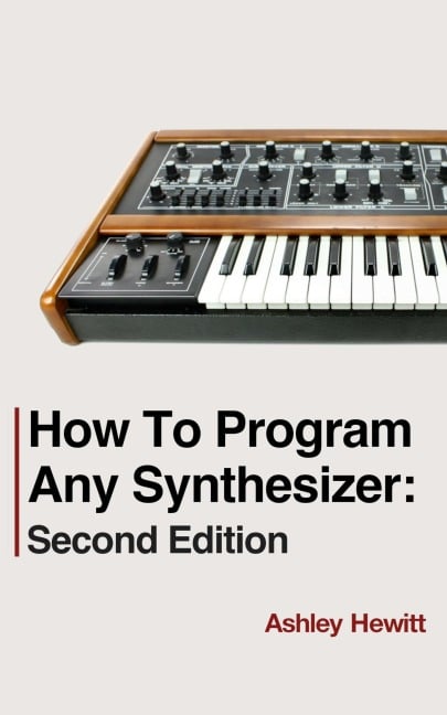 How To Program Any Synthesizer: Second Edition - Ashley Hewitt