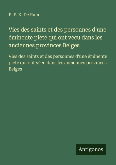 Vies des saints et des personnes d'une éminente piété qui ont vécu dans les anciennes provinces Belges - P. F. X. De Ram