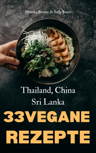 33 VEGANE ASIATISCHE REZEPTE: THAILAND, SRI LANKA & CHINA - Monika Brown, Sally Jones