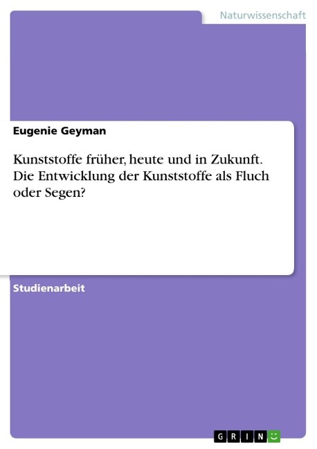 Kunststoffe früher, heute und in Zukunft. Die Entwicklung der Kunststoffe als Fluch oder Segen? - Eugenie Geyman