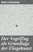 Der Vogelflug als Grundlage der Fliegekunst - Otto Lilienthal